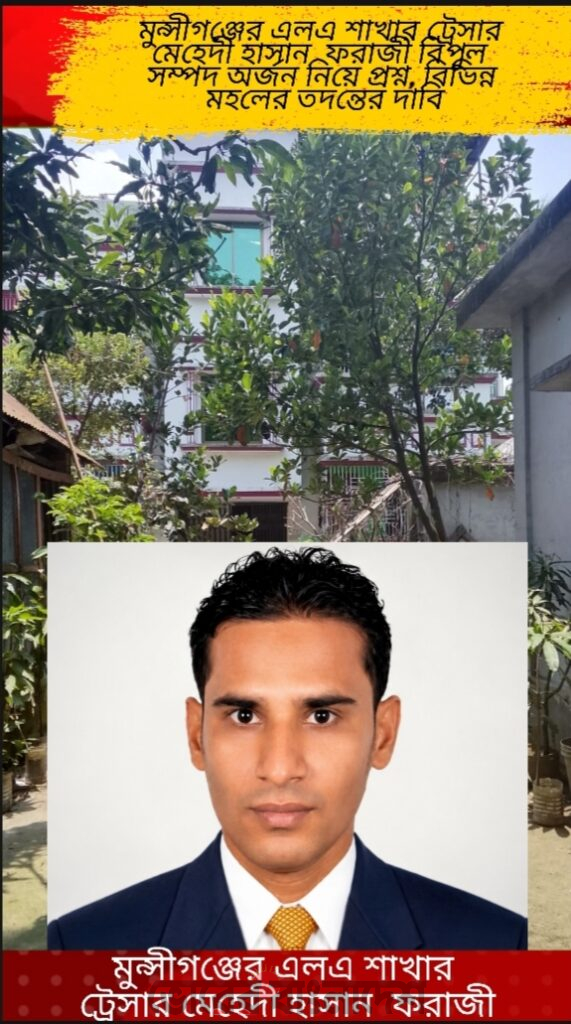 মুন্সীগঞ্জের এলএ শাখার ট্রেসার মেহেদী হাসান ফরাজীর কোটি কোটি টাকা ও বিপুল সম্পদের উৎস কি ?