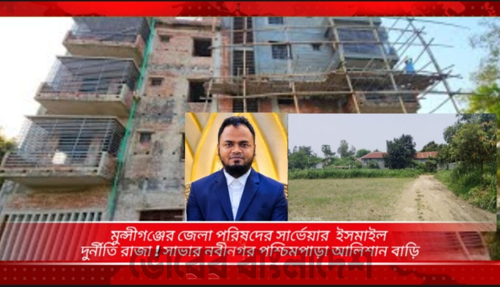 মুন্সিগঞ্জ জেলা পরিষদ এর দুর্নীতির রাজা সার্ভেয়ার ইসমাইলের সম্পদের পাহাড় !