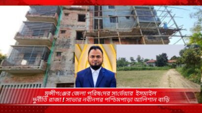 মুন্সিগঞ্জ জেলা পরিষদ এর দুর্নীতির রাজা সার্ভেয়ার ইসমাইলের সম্পদের পাহাড় !