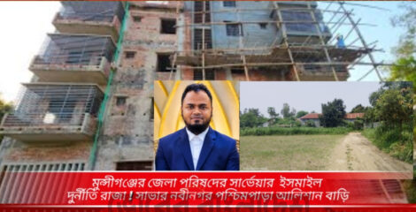 মুন্সিগঞ্জ জেলা পরিষদ এর দুর্নীতির রাজা সার্ভেয়ার ইসমাইলের সম্পদের পাহাড় !