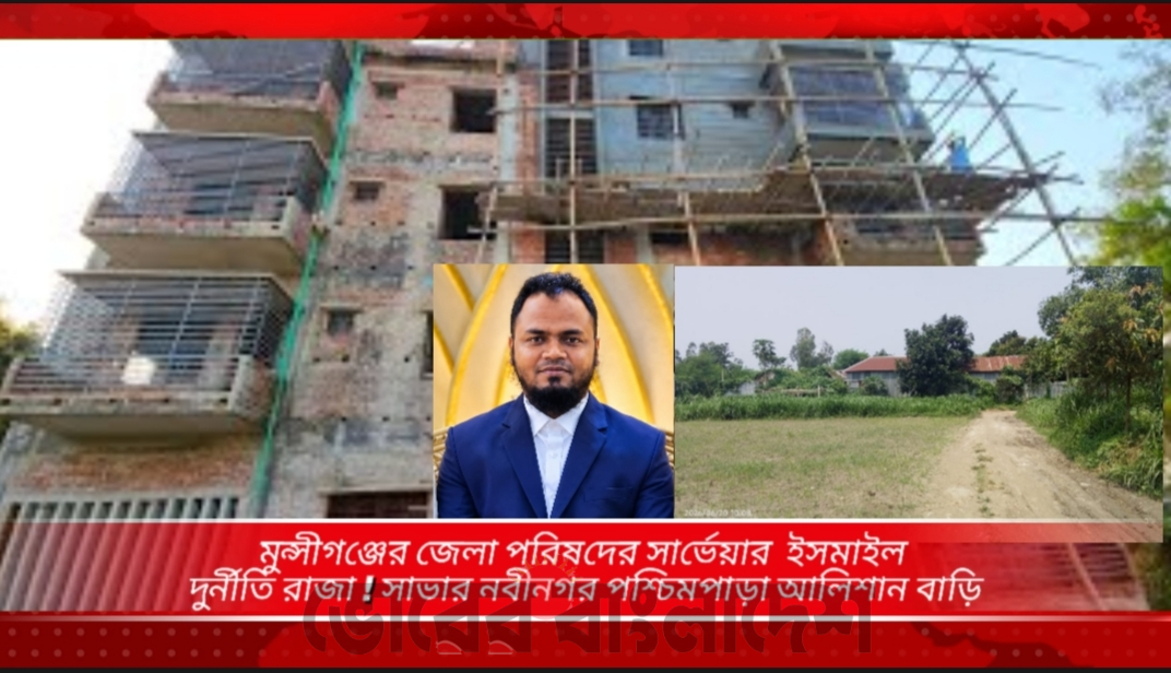 মুন্সিগঞ্জ জেলা পরিষদ এর দুর্নীতির রাজা সার্ভেয়ার ইসমাইলের সম্পদের পাহাড় !