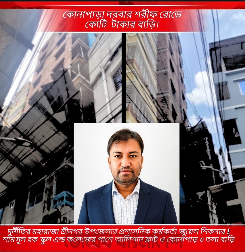 দুর্নীতির সম্রাট শ্রীনগর উপজেলার প্রশাসনিক কর্মকর্তা জুয়েল শিকদারের কোটি কোটি টাকার সম্পদের উৎস কি ?